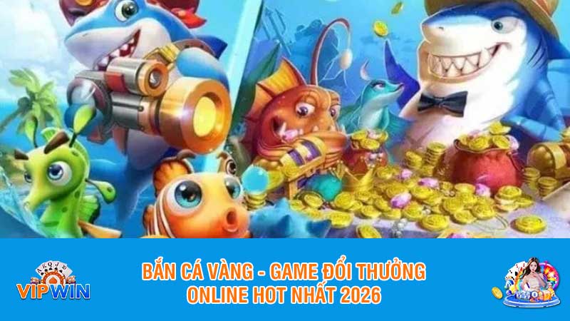 Bắn cá vàng - Game đổi thưởng online hot nhất 2026