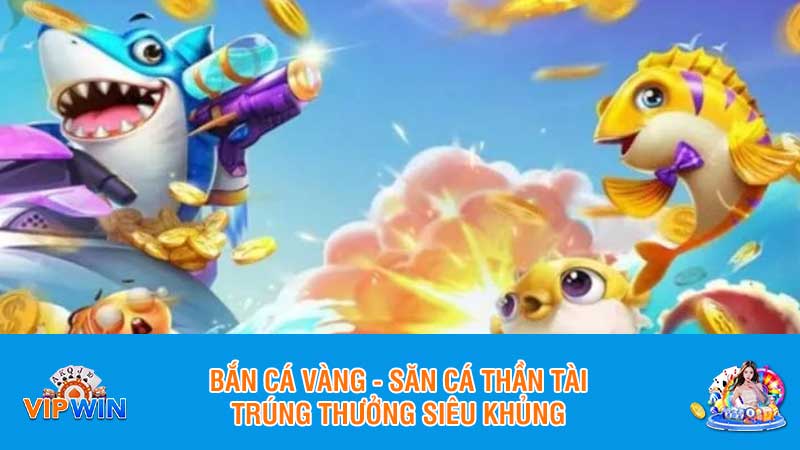 Bắn cá vàng - Săn cá thần tài, trúng thưởng siêu khủng