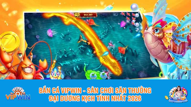Bắn cá Vipwin - Sân chơi săn thưởng đại dương kịch tính nhất 2026
