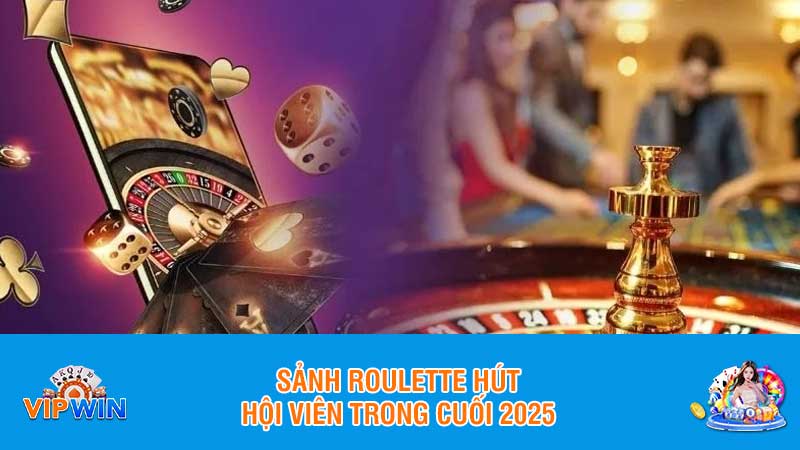 Sảnh Roulette hút hội viên trong cuối 2025