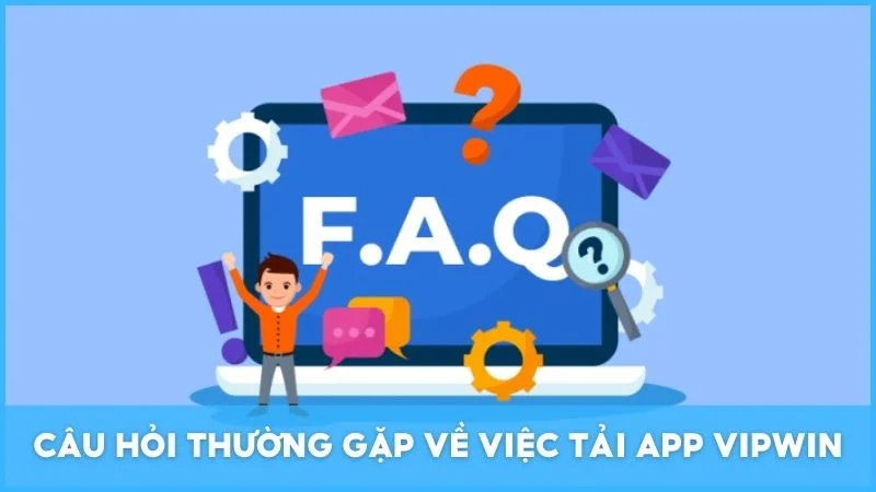 Câu hỏi thường gặp về việc tải app Vipwin