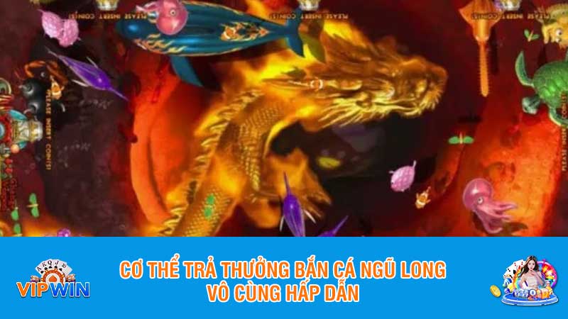 Cơ thể trả thưởng bắn cá ngũ long vô cùng hấp dẫn