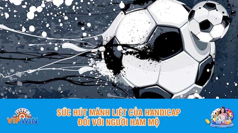 Sức hút mãnh liệt của handicap đối với người hâm mộ