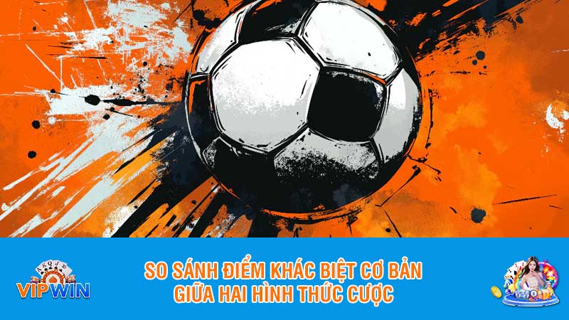 So sánh điểm khác biệt cơ bản giữa hai hình thức cược