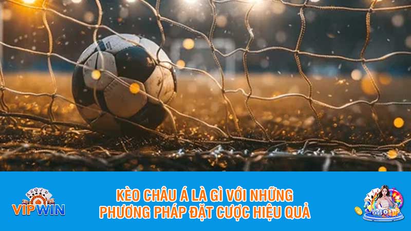 Kèo châu Á là gì với những phương pháp đặt cược hiệu quả