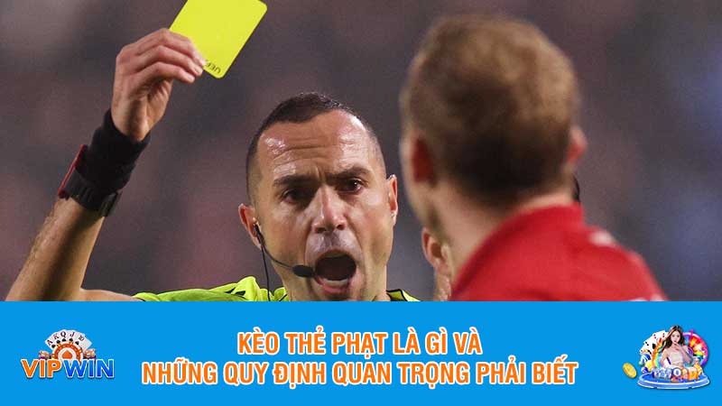 Kèo thẻ phạt là gì và những quy định quan trọng phải biết
