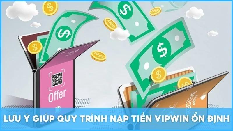 Lưu ý giúp quy trình nạp tiền Vipwin ổn định