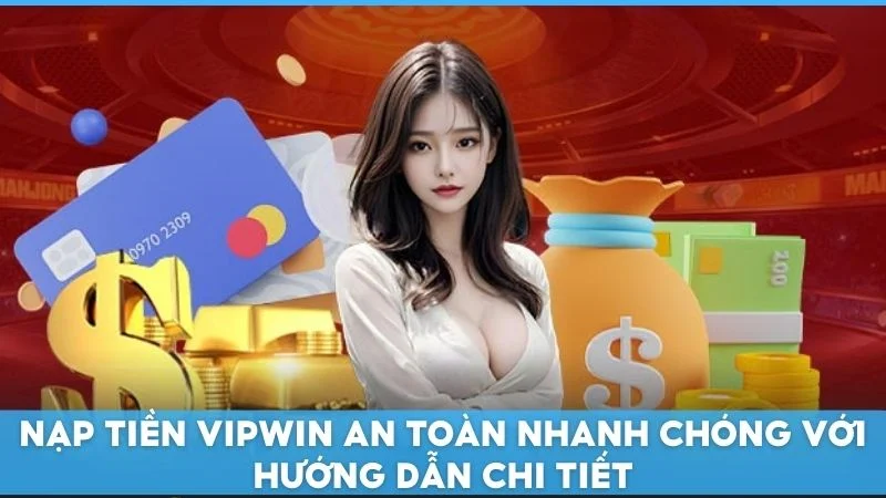 Nạp tiền Vipwin an toàn nhanh chóng với hướng dẫn chi tiết