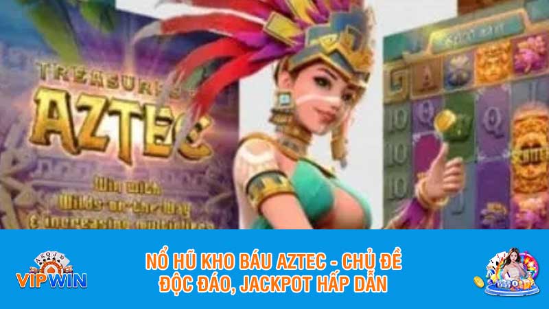 Nổ hũ kho báu Aztec - Chủ đề độc đáo, Jackpot hấp dẫn