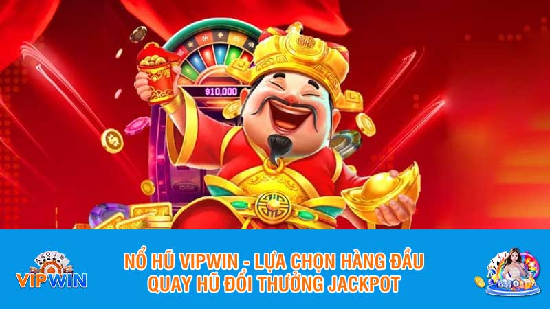 Nổ hũ Vipwin - Lựa chọn hàng đầu quay hũ đổi thưởng Jackpot