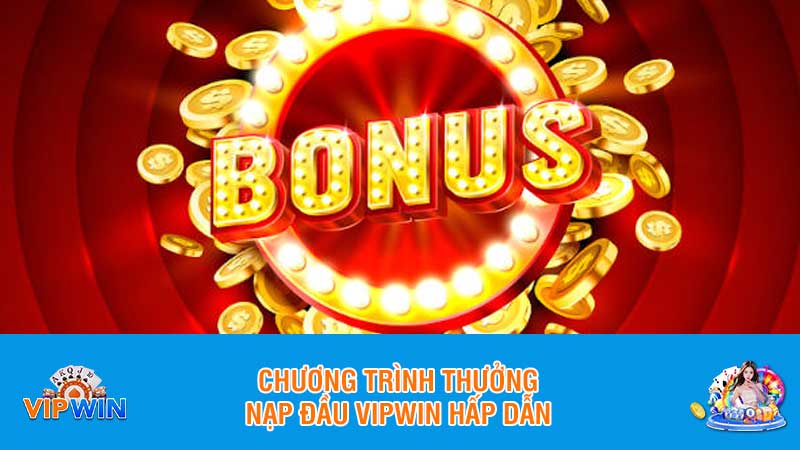 Chương trình thưởng nạp đầu Vipwin hấp dẫn