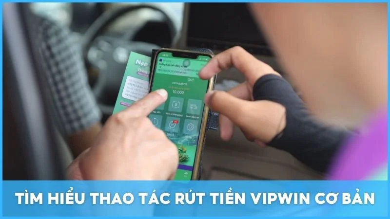 Tìm hiểu thao tác rút tiền Vipwin cơ bản